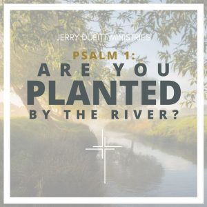 Psalm 1: Are You Planted By The River?